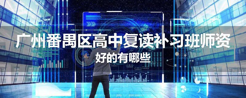 广州番禺区高中复读补习班师资好的有哪些