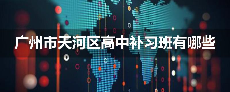 广州市天河区高中补习班有哪些