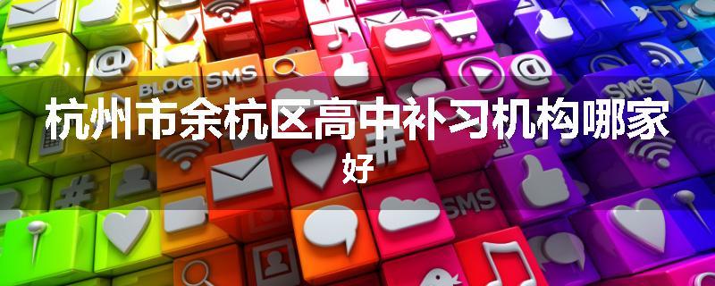 杭州市余杭区高中补习机构哪家好