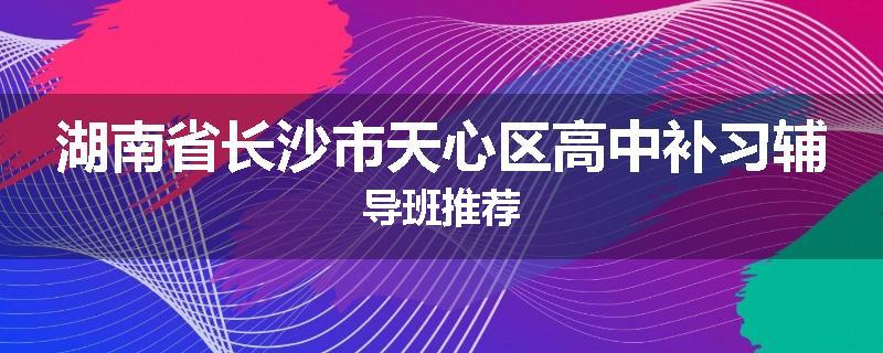 湖南省长沙市天心区高中补习辅导班推荐