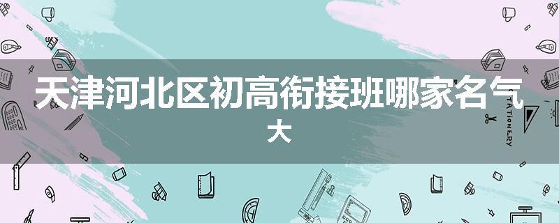 天津河北区初高衔接班哪家名气大