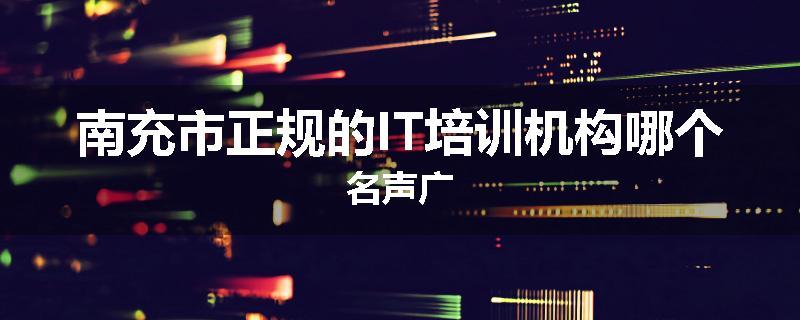 南充市正规的IT培训机构哪个名声广