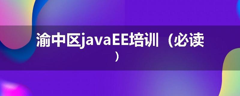渝中区javaEE培训（必读）