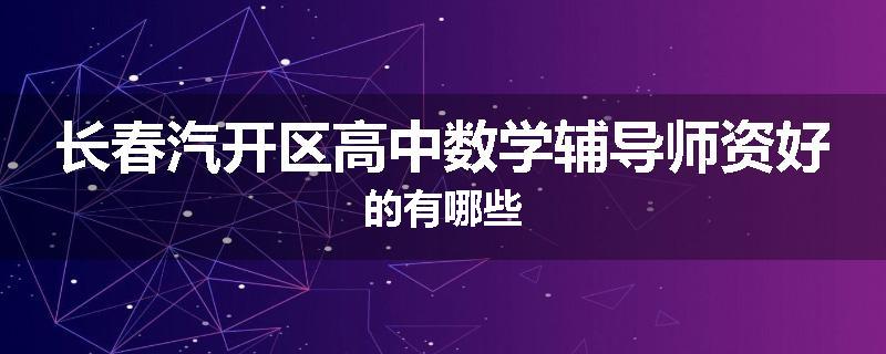 长春汽开区高中数学辅导师资好的有哪些