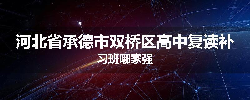 河北省承德市双桥区高中复读补习班哪家强