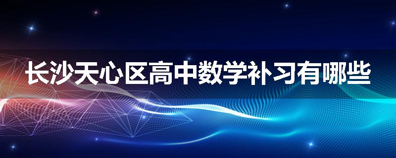 长沙天心区高中数学补习有哪些