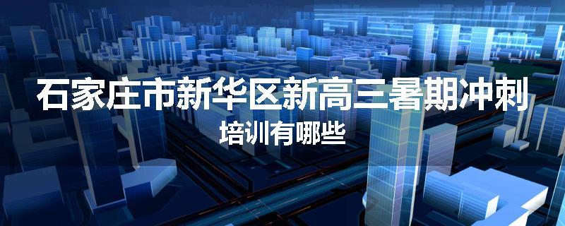 石家庄市新华区新高三暑期冲刺培训有哪些