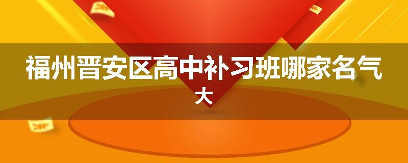 福州晋安区高中补习班哪家名气大