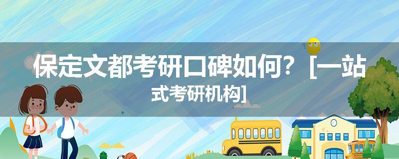 保定文都考研口碑如何？[一站式考研机构]