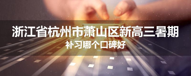 浙江省杭州市萧山区新高三暑期补习哪个口碑好