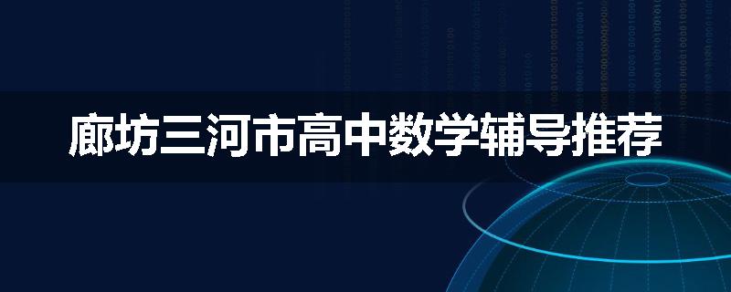廊坊三河市高中数学辅导推荐