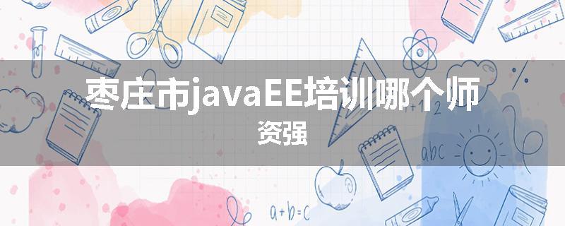 枣庄市javaEE培训哪个师资强