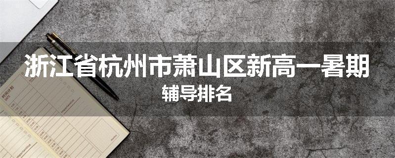 浙江省杭州市萧山区新高一暑期辅导排名
