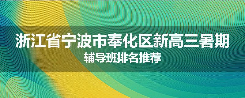 浙江省宁波市奉化区新高三暑期辅导班排名推荐