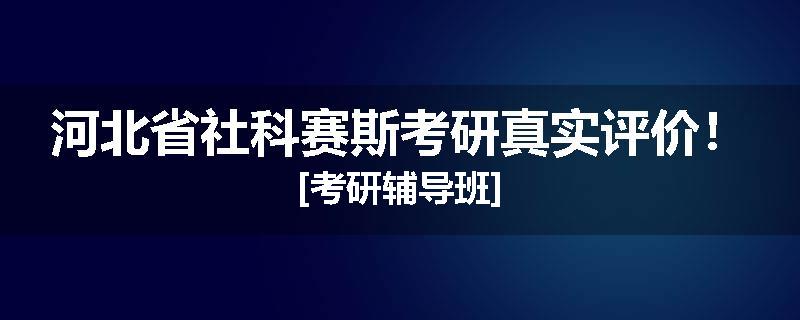河北省社科赛斯考研真实评价！[考研辅导班]