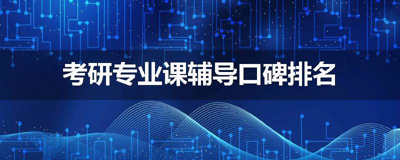 考研专业课辅导口碑排名