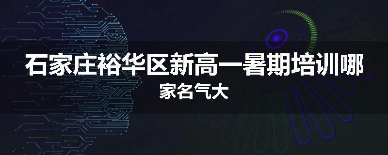 石家庄裕华区新高一暑期培训哪家名气大