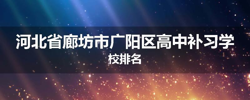 河北省廊坊市广阳区高中补习学校排名