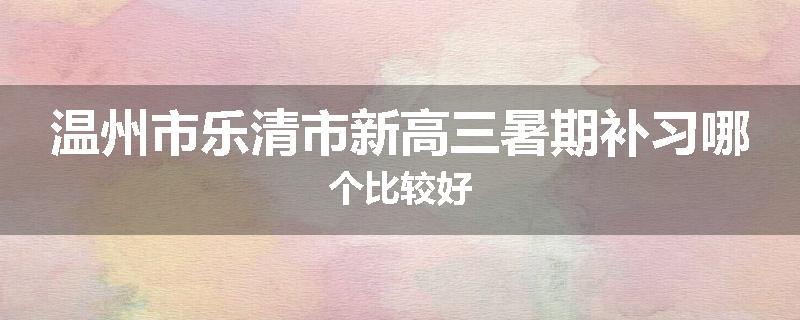 温州市乐清市新高三暑期补习哪个比较好