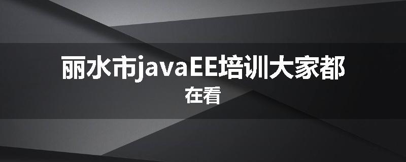 丽水市javaEE培训大家都在看