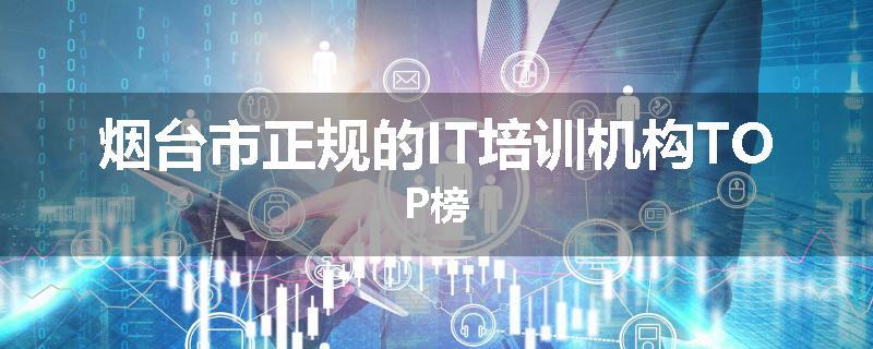 烟台市正规的IT培训机构TOP榜