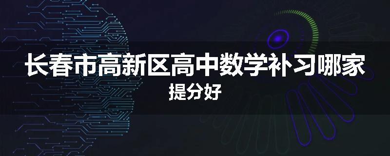 长春市高新区高中数学补习哪家提分好