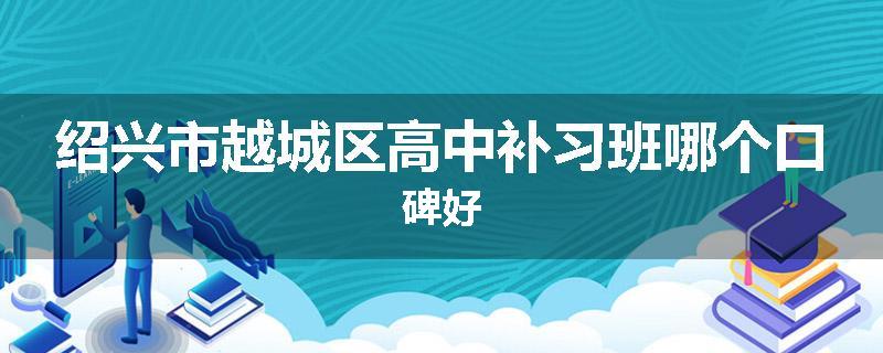 绍兴市越城区高中补习班哪个口碑好