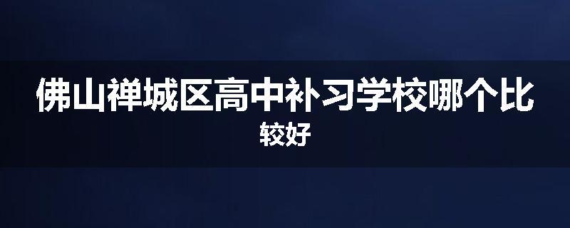 佛山禅城区高中补习学校哪个比较好