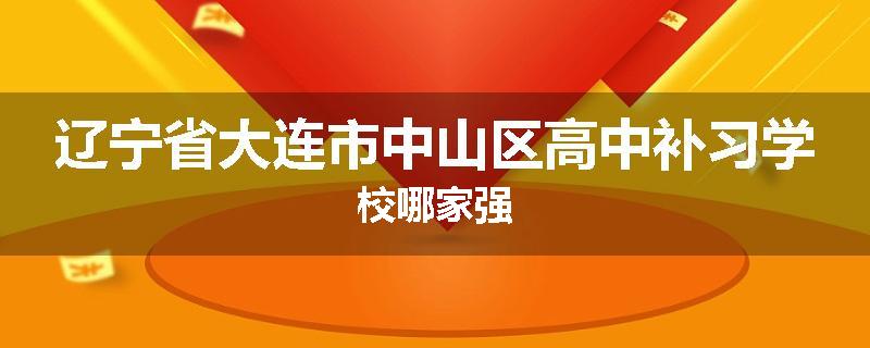 辽宁省大连市中山区高中补习学校哪家强