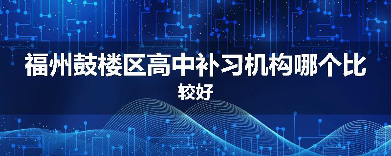 福州鼓楼区高中补习机构哪个比较好