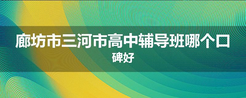 廊坊市三河市高中辅导班哪个口碑好