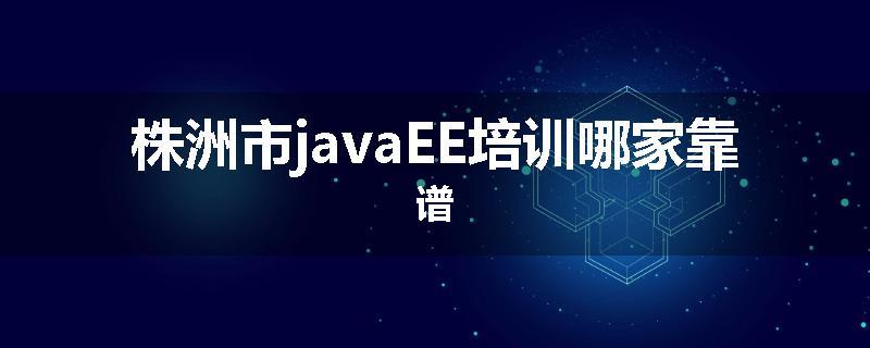 株洲市javaEE培训哪家靠谱
