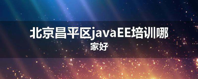 北京昌平区javaEE培训哪家好