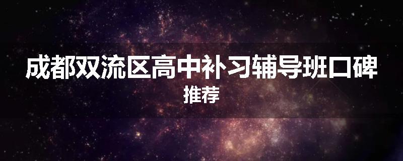 成都双流区高中补习辅导班口碑推荐