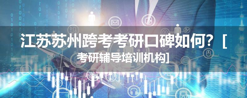 江苏苏州跨考考研口碑如何？[考研辅导培训机构]