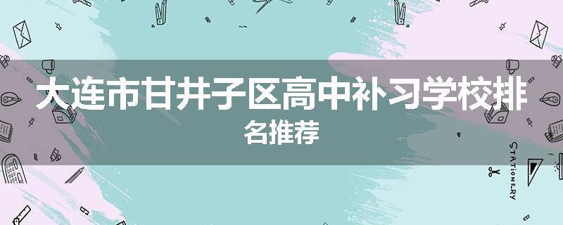 大连市甘井子区高中补习学校排名推荐