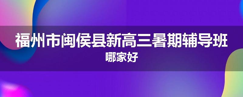 福州市闽侯县新高三暑期辅导班哪家好
