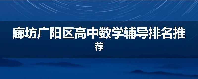 廊坊广阳区高中数学辅导排名推荐