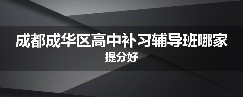 成都成华区高中补习辅导班哪家提分好