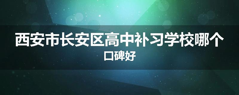 西安市长安区高中补习学校哪个口碑好