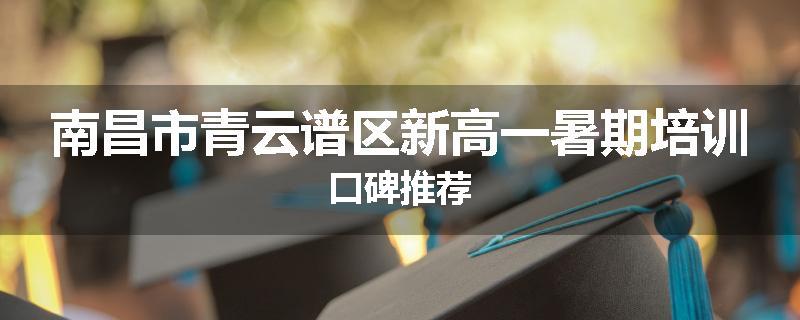 南昌市青云谱区新高一暑期培训口碑推荐