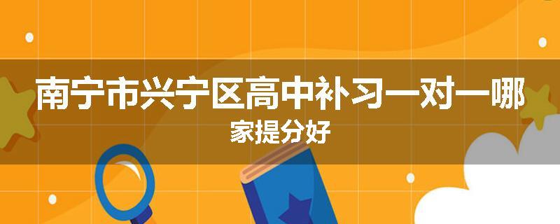 南宁市兴宁区高中补习一对一哪家提分好