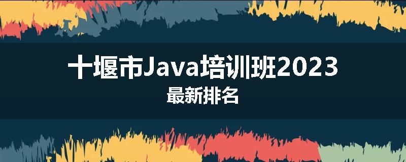 十堰市Java培训班2023最新排名
