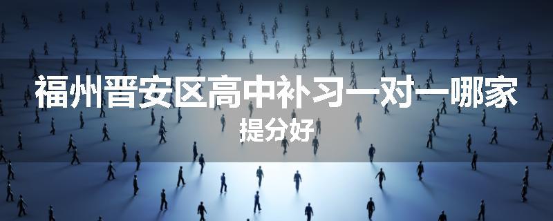 福州晋安区高中补习一对一哪家提分好