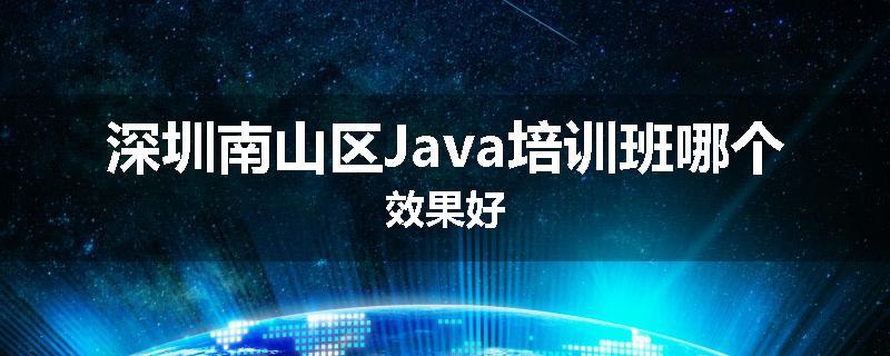 深圳南山区Java培训班哪个效果好