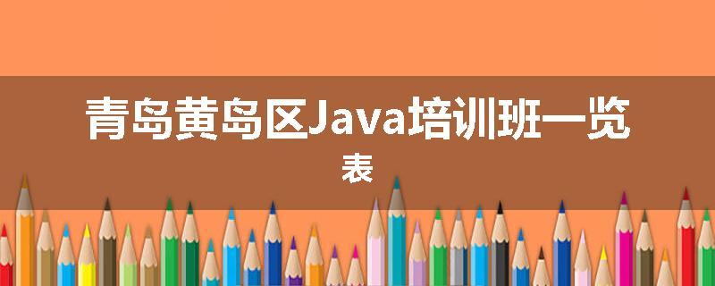 青岛黄岛区Java培训班一览表
