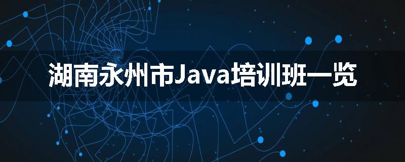 湖南永州市Java培训班一览