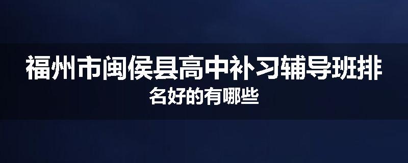 福州市闽侯县高中补习辅导班排名好的有哪些