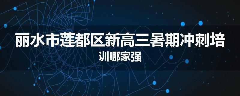 丽水市莲都区新高三暑期冲刺培训哪家强