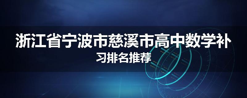 浙江省宁波市慈溪市高中数学补习排名推荐